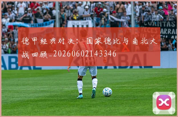 德甲经典对决：国家德比与南北大战回顾_20260602143346