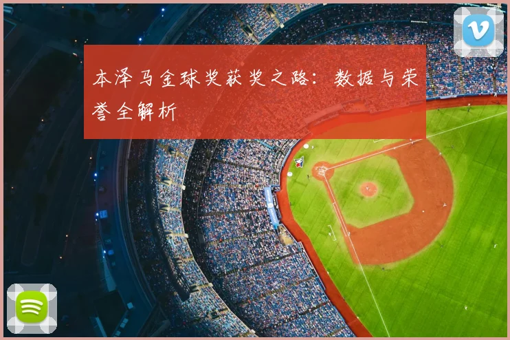 本泽马金球奖获奖之路:数据与荣誉全解析