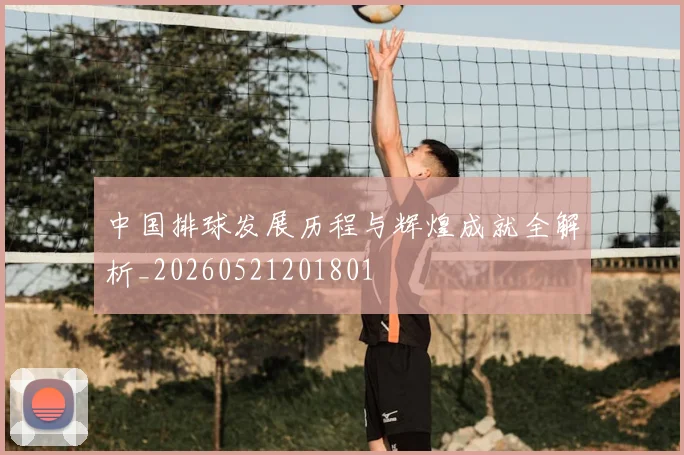 中国排球发展历程与辉煌成就全解析_20260521201801