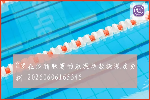 C罗在沙特联赛的表现与数据深度分析_20260606165346