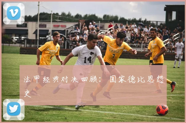 法甲经典对决回顾：国家德比恩怨史
