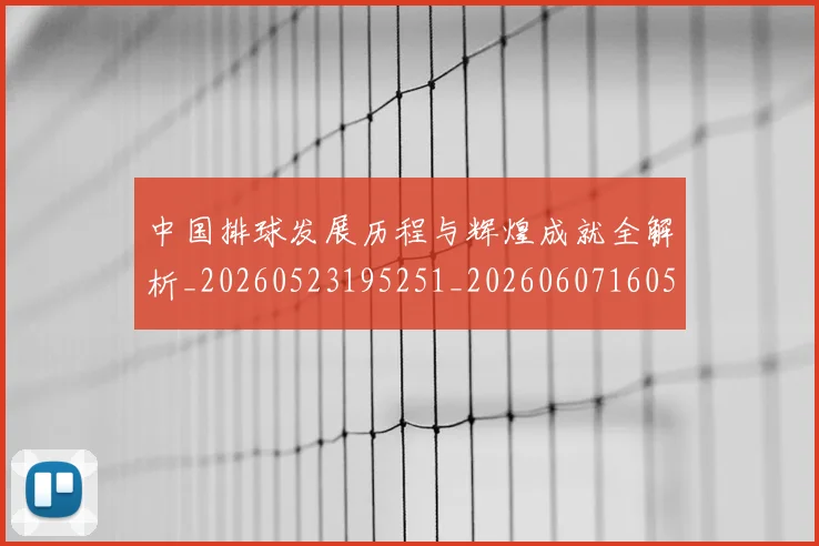 中国排球发展历程与辉煌成就全解析_20260523195251_20260607160548