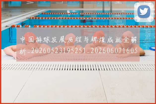 中国排球发展历程与辉煌成就全解析_20260523195251_20260607160548