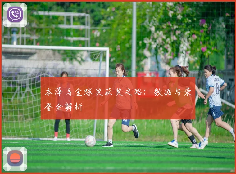 本泽马金球奖获奖之路:数据与荣誉全解析