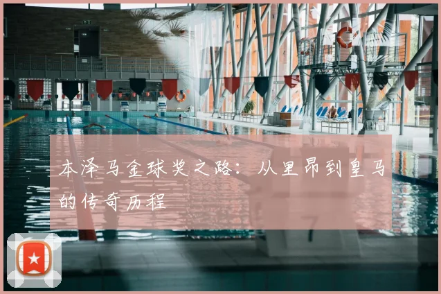 本泽马金球奖之路：从里昂到皇马的传奇历程