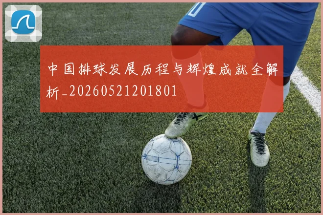 中国排球发展历程与辉煌成就全解析_20260521201801