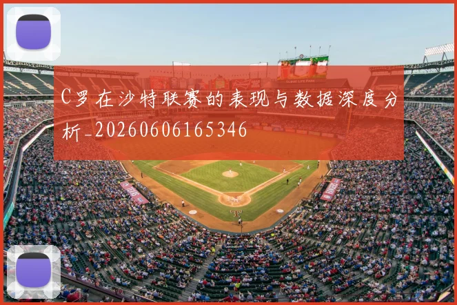 C罗在沙特联赛的表现与数据深度分析_20260606165346