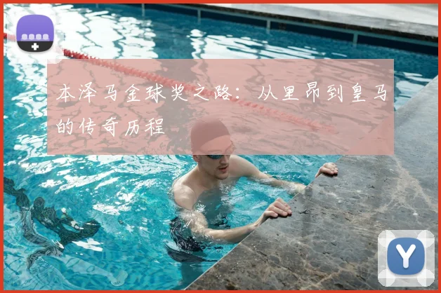 本泽马金球奖之路：从里昂到皇马的传奇历程