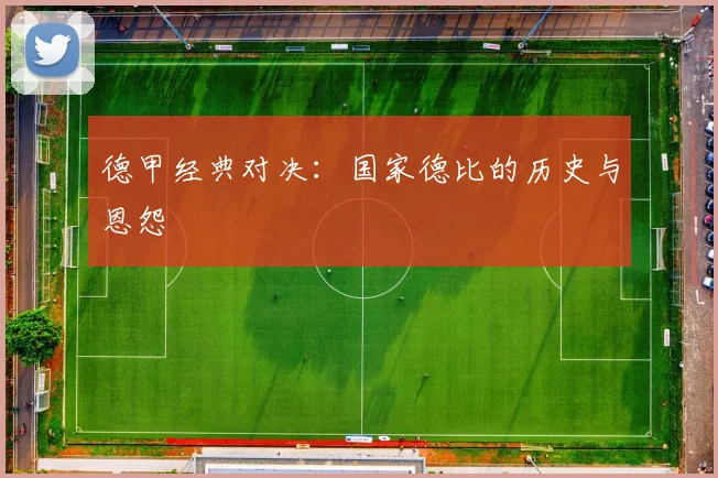 德甲经典对决：国家德比的历史与恩怨