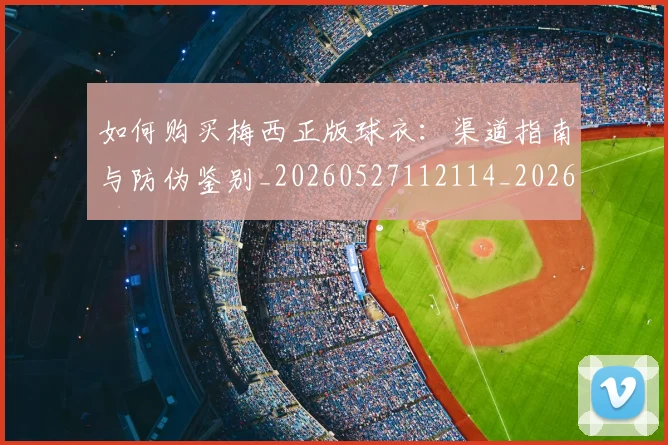 如何购买梅西正版球衣:渠道指南与防伪鉴别_20260527112114_20260609132713
